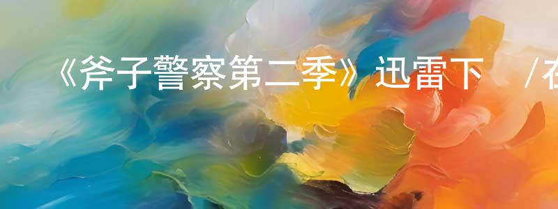 陳榮飛發布《斧子警察第二季》迅雷下載/在線觀看-動漫卡通-美劇天堂